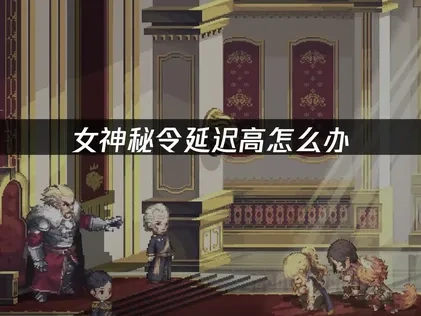 女神秘令延迟高怎么办？