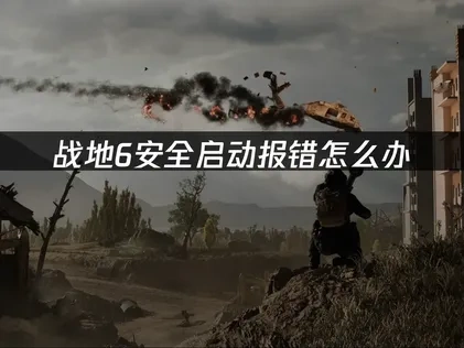 战地6安全启动报错怎么办，几步轻松解决！