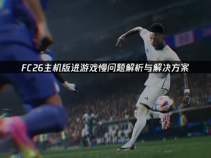 FC26主机版进游戏慢问题解析与解决方案！