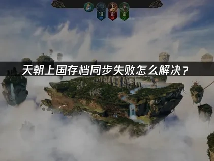 天朝上国存档同步失败怎么解决？