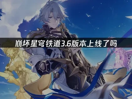 崩坏星穹铁道3.6版本上线了吗——全面揭秘更新内容！