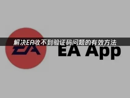 解决EA收不到验证码问题的有效方法！