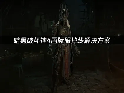 暗黑破坏神4国际服掉线解决方案！