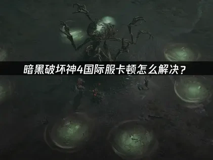 暗黑破坏神4国际服加速器如何选择？一键解决卡顿问题！