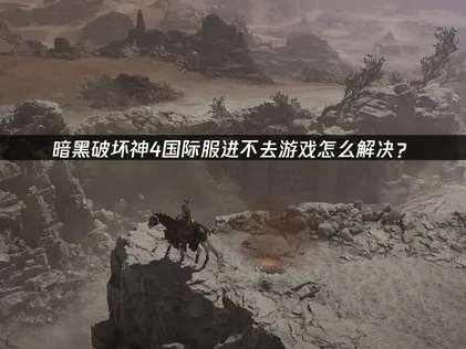 暗黑破坏神4国际服进不去游戏怎么解决？