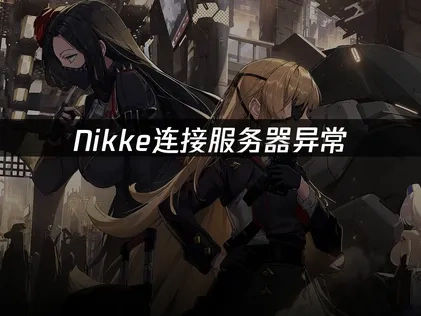 Nikke连接服务器异常：快速解决方案与原因分析！