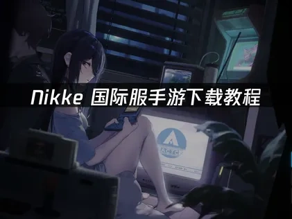 Nikke国际服手游下载教程：快速畅玩攻略！