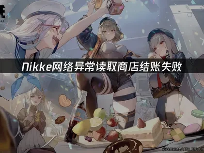 Nikke网络异常读取商店结账失败的专业解决方案！