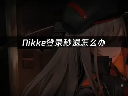 Nikke登录秒退怎么办？网络优化解决方案！
