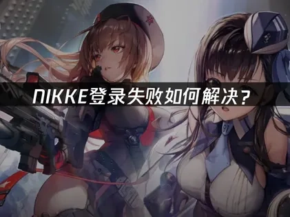 NIKKE登录失败如何解决？