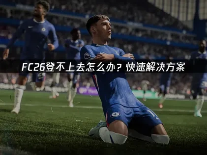 FC26登不上去怎么办？快速解决方案！