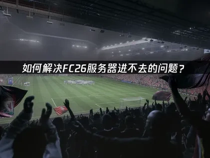 如何解决FC26服务器进不去的问题？