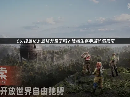 失控進化測試開跑了嗎？硬派生存手遊體驗攻略！