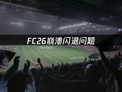 FC26崩溃闪退分析与修复指南！