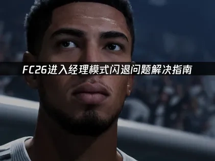 FC26进入经理模式闪退问题解决指南！
