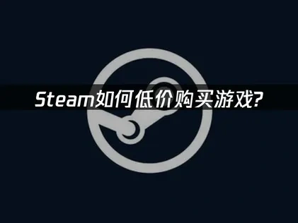 Steam如何低价购买游戏：实用低价购买技巧！