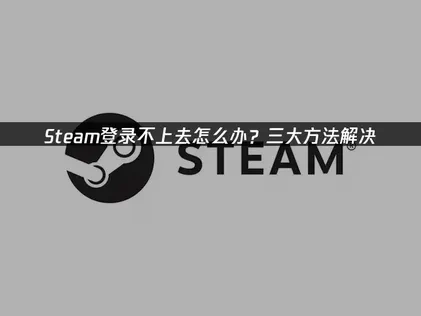 Steam登录不上去全面解析与高效修复策略！