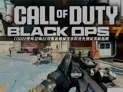 COD22使命召唤22观看直播掉宝活动得抢先测试资格！