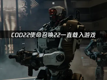 COD22使命召唤22一直载入游戏解决方案及UU加速器优化指南！