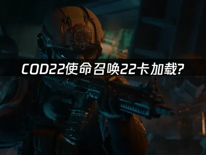 COD22使命召唤22卡加载指南：高效解决游戏启动失败！