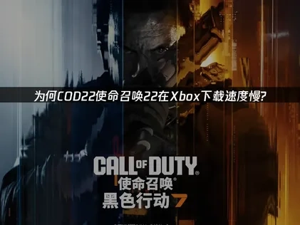 优化COD22使命召唤22Xbox下载慢的实用策略！