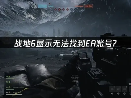 战地6显示无法找到EA账号？一招解决问题！