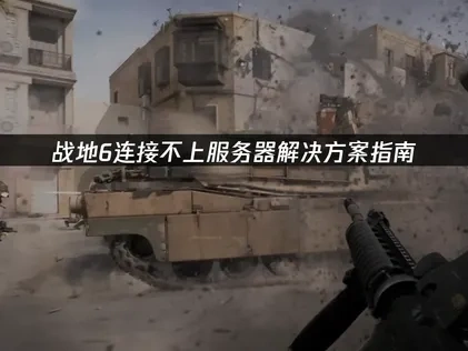 战地6连接不上服务器的深度解析与实战优化方案！