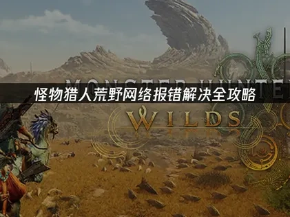 怪物猎人荒野网络报错解决全攻略！