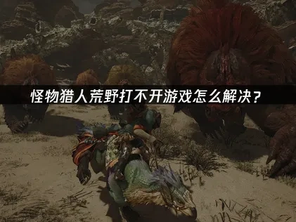 怪物猎人荒野打不开游戏怎么解决？