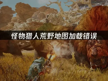 怪物猎人荒野地图加载错误的原因与解决方案！