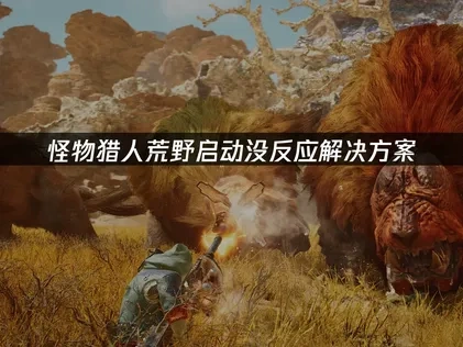 怪物猎人荒野启动没反应怎么解决？