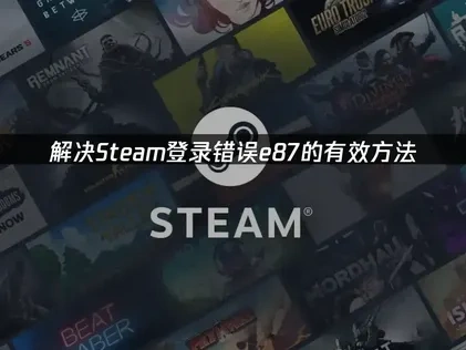 Steam登录时出现错误e87解析：高效解决登录问题指南！