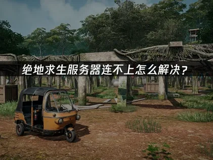 绝地求生服务器连不上怎么解决？