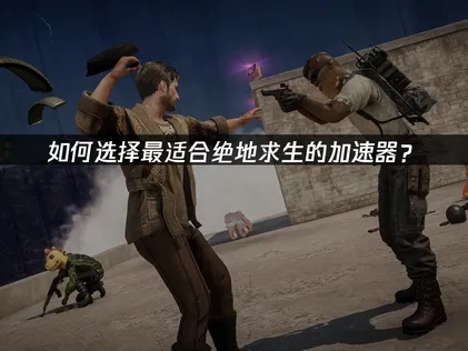 绝地求生加速器推荐！UU助力玩家畅享稳定低延迟网络体验！