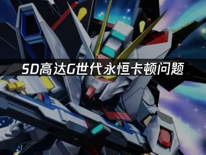 SD高达G世代永恒卡顿问题如何解决？