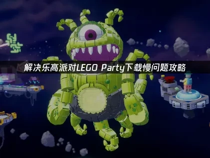 LEGO® Party下载慢问题深度解析与优化方案！