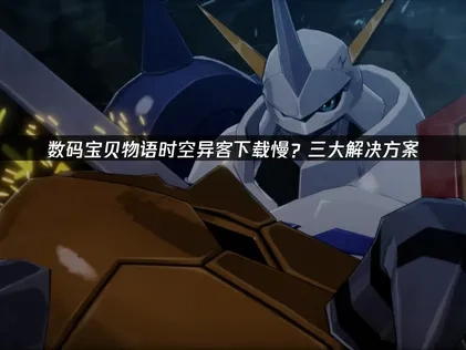 数码宝贝物语时空异客下载慢？三大解决方案！