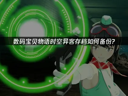 数码宝贝物语时空异客存档如何备份？简单几步轻松保存！