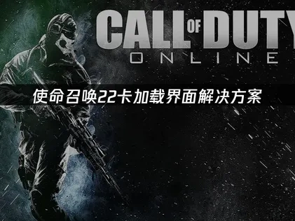 使命召唤22黑色行动7卡加载界面问题解决指南！