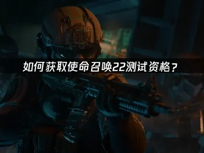 使命召唤22测试资格怎么获取？