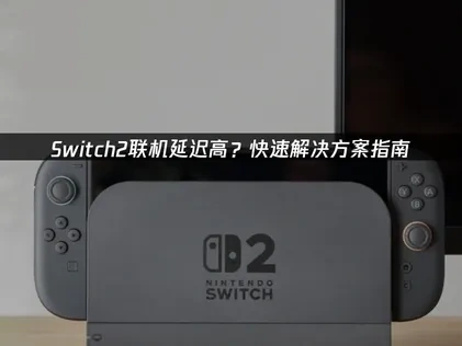 Switch2联机延迟高？快速解决方案指南！