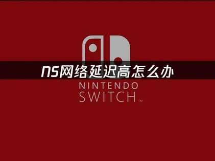 任天堂NS网络延迟优化全攻略！