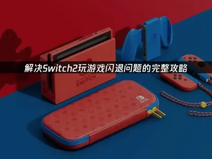Switch2玩游戏闪退问题的完整解决攻略！