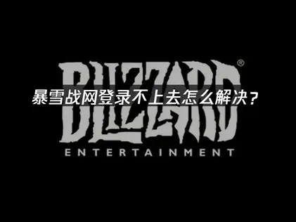 暴雪战网登录不上去怎么解决？