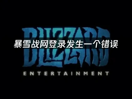 暴雪战网登录发生了一个错误：原因与解决方法！