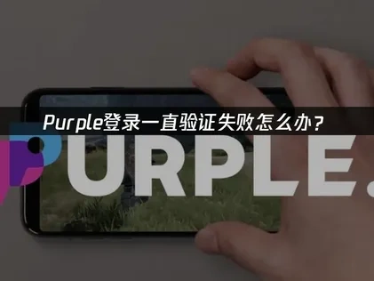 Purple登录一直验证失败怎么办？