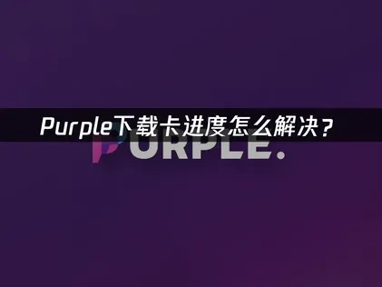 Purple下载卡进度怎么解决？