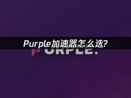 Purple加速器怎麼選？遊戲玩家必看指南！