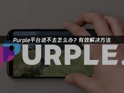 Purple平台进不去怎么办？有效解决方法！
