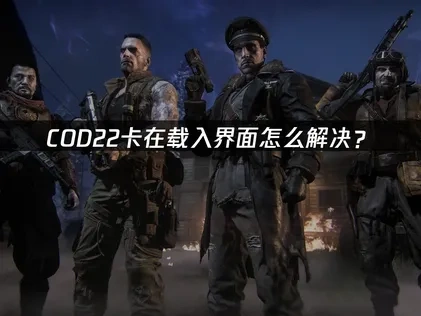 COD22卡在载入界面怎么解决？